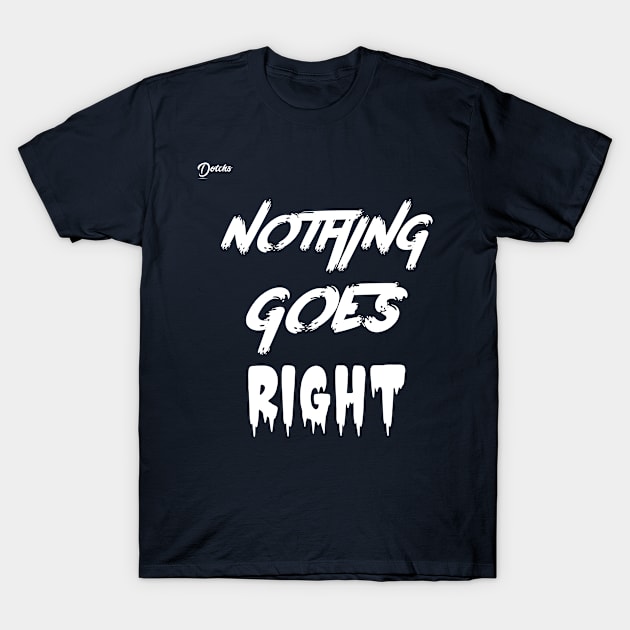 nothing goes right - Dotchs T-Shirt by Dotchs